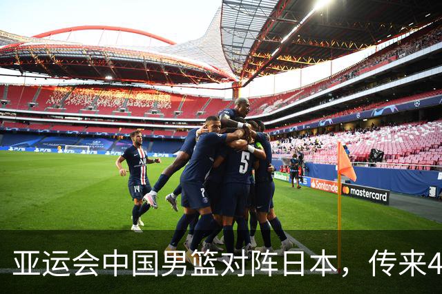 亚运会中国男篮对阵日本，传来4好消息和2坏消息，男篮赢球有戏